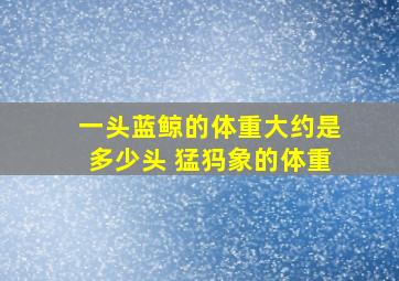 一头蓝鲸的体重大约是多少头 猛犸象的体重